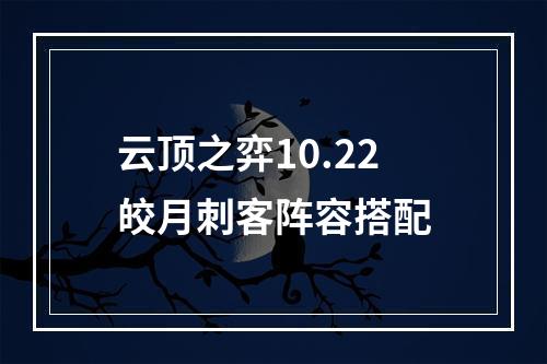 云顶之弈10.22皎月刺客阵容搭配