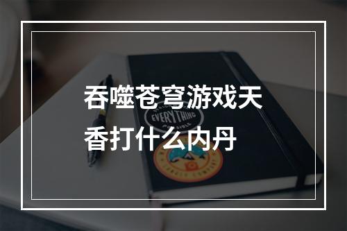 吞噬苍穹游戏天香打什么内丹