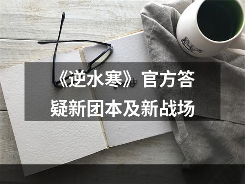 《逆水寒》官方答疑新团本及新战场