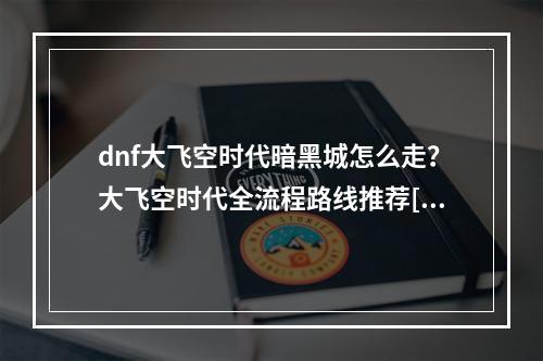 dnf大飞空时代暗黑城怎么走？大飞空时代全流程路线推荐[多图]