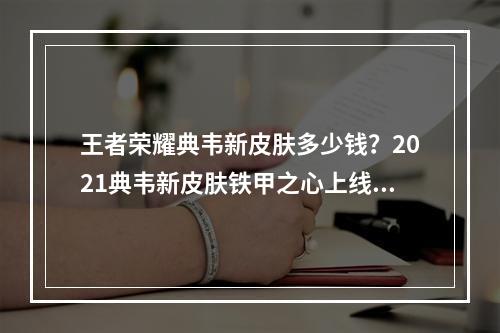 王者荣耀典韦新皮肤多少钱？2021典韦新皮肤铁甲之心上线时间和价格一览[多图]