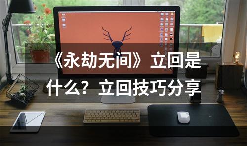 《永劫无间》立回是什么？立回技巧分享