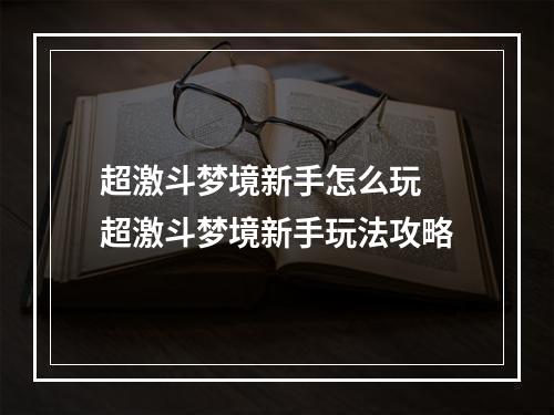 超激斗梦境新手怎么玩 超激斗梦境新手玩法攻略