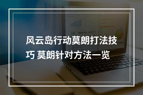 风云岛行动莫朗打法技巧 莫朗针对方法一览