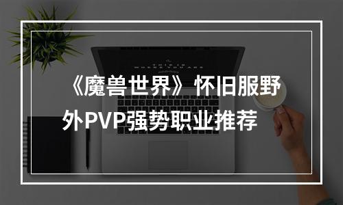 《魔兽世界》怀旧服野外PVP强势职业推荐