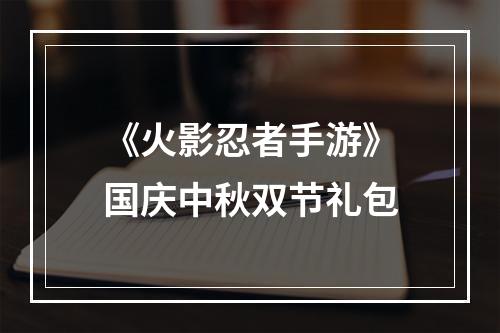 《火影忍者手游》国庆中秋双节礼包