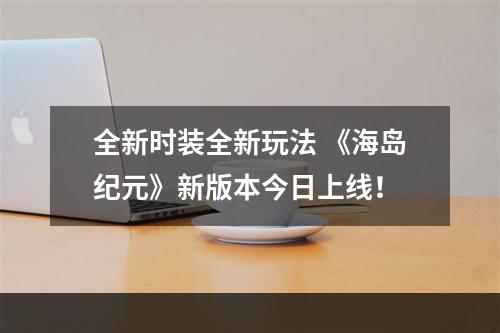 全新时装全新玩法 《海岛纪元》新版本今日上线！