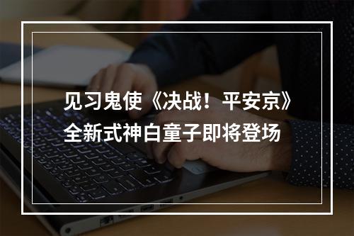 见习鬼使《决战！平安京》全新式神白童子即将登场