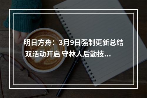 明日方舟：3月9日强制更新总结 双活动开启 守林人后勤技能加强