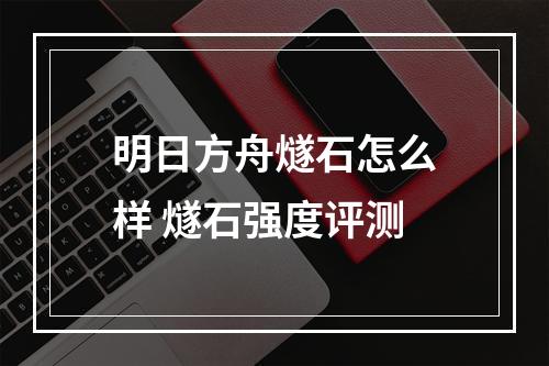 明日方舟燧石怎么样 燧石强度评测