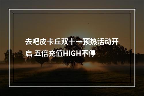 去吧皮卡丘双十一预热活动开启 五倍充值HIGH不停