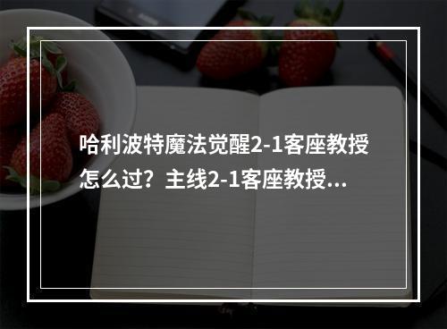 哈利波特魔法觉醒2-1客座教授怎么过？主线2-1客座教授全关卡通关攻略[多图]