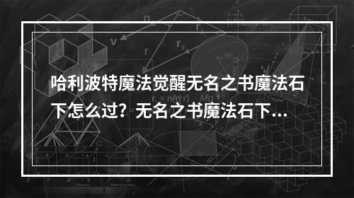 哈利波特魔法觉醒无名之书魔法石下怎么过？无名之书魔法石下通关教学[多图]