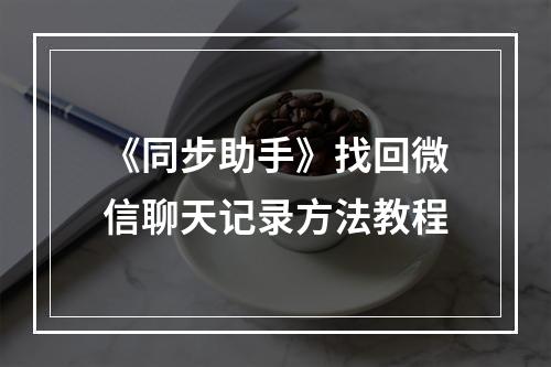 《同步助手》找回微信聊天记录方法教程