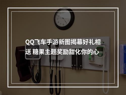 QQ飞车手游新图揭幕好礼相送 糖果主题奖励甜化你的心