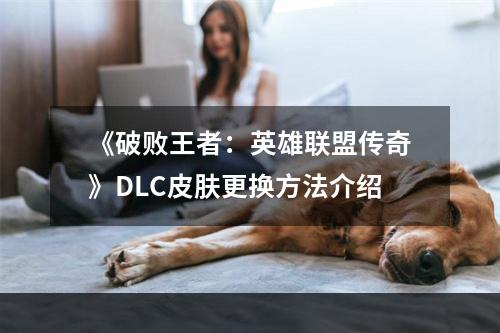 《破败王者：英雄联盟传奇》DLC皮肤更换方法介绍