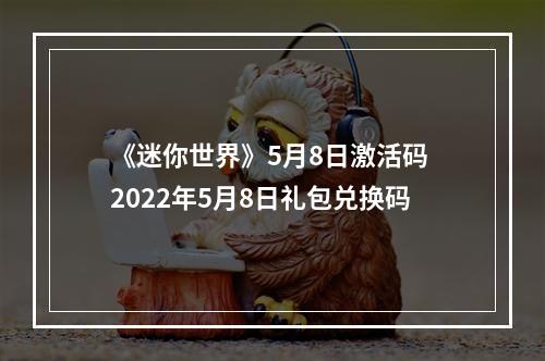 《迷你世界》5月8日激活码 2022年5月8日礼包兑换码