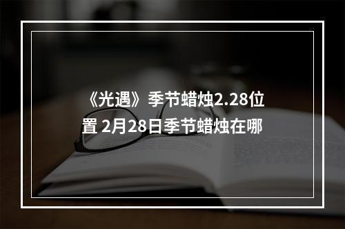 《光遇》季节蜡烛2.28位置 2月28日季节蜡烛在哪