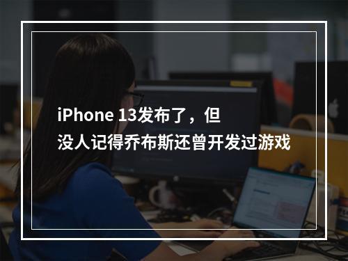 iPhone 13发布了，但没人记得乔布斯还曾开发过游戏