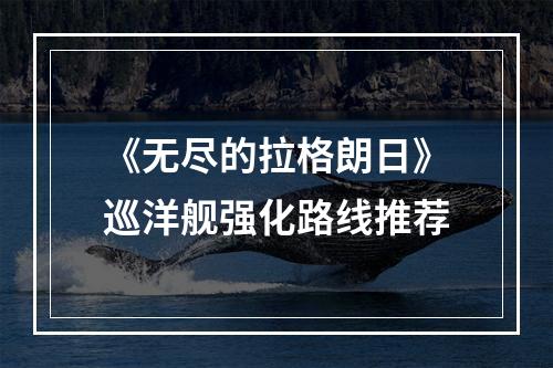 《无尽的拉格朗日》巡洋舰强化路线推荐