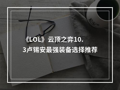 《LOL》云顶之弈10.3卢锡安最强装备选择推荐