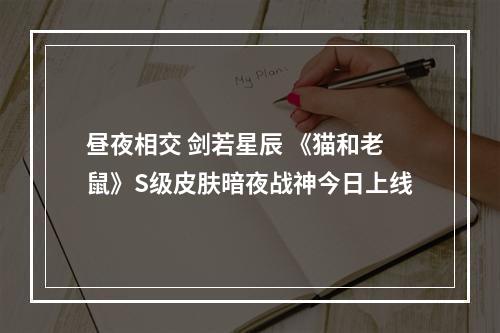 昼夜相交 剑若星辰 《猫和老鼠》S级皮肤暗夜战神今日上线