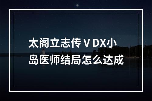 太阁立志传ⅤDX小岛医师结局怎么达成