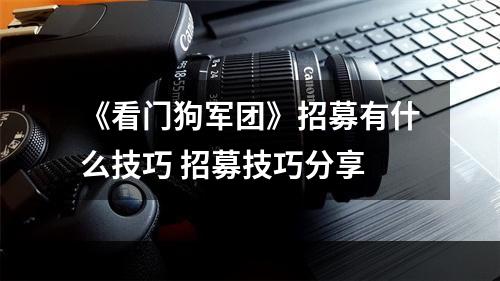 《看门狗军团》招募有什么技巧 招募技巧分享