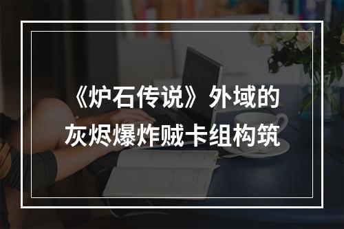 《炉石传说》外域的灰烬爆炸贼卡组构筑