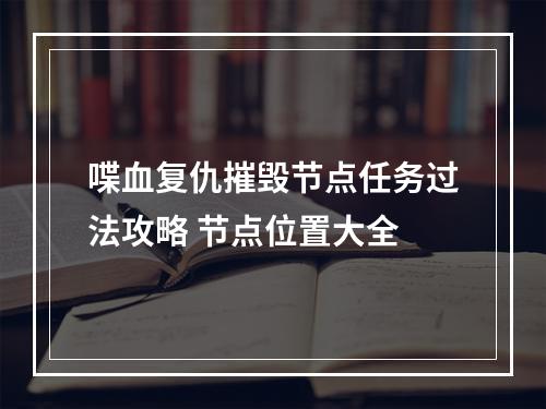 喋血复仇摧毁节点任务过法攻略 节点位置大全