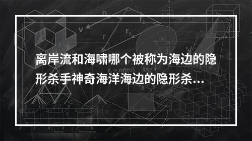 离岸流和海啸哪个被称为海边的隐形杀手神奇海洋海边的隐形杀手