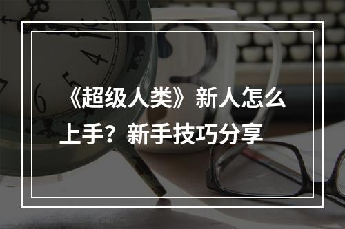 《超级人类》新人怎么上手？新手技巧分享