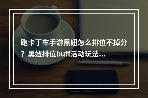 跑卡丁车手游黑妞怎么排位不掉分？黑妞排位buff活动玩法介绍[视频][多图]