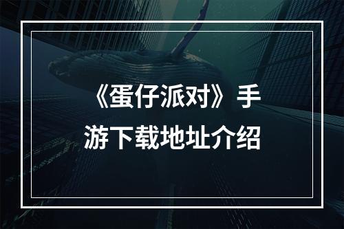 《蛋仔派对》手游下载地址介绍