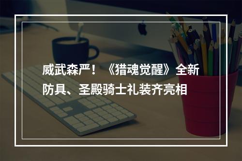 威武森严！《猎魂觉醒》全新防具、圣殿骑士礼装齐亮相