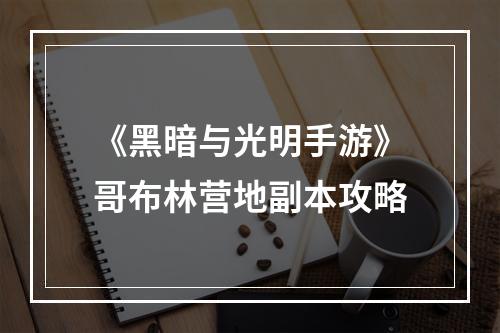 《黑暗与光明手游》哥布林营地副本攻略