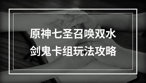 原神七圣召唤双水剑鬼卡组玩法攻略