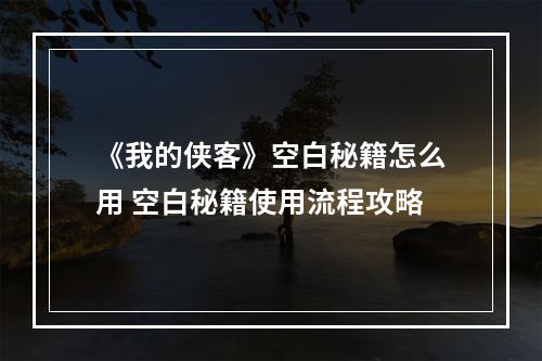 《我的侠客》空白秘籍怎么用 空白秘籍使用流程攻略