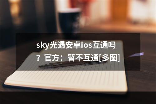 sky光遇安卓ios互通吗？官方：暂不互通[多图]