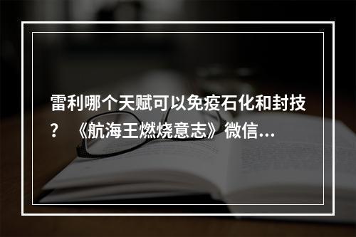 雷利哪个天赋可以免疫石化和封技？ 《航海王燃烧意志》微信每日一题11月21日答案