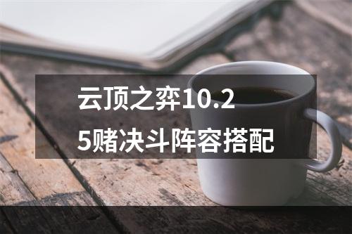 云顶之弈10.25赌决斗阵容搭配