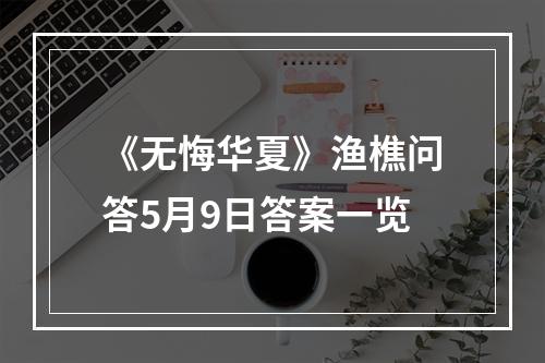 《无悔华夏》渔樵问答5月9日答案一览