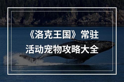 《洛克王国》常驻活动宠物攻略大全