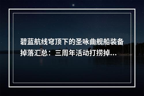 碧蓝航线穹顶下的圣咏曲舰船装备掉落汇总：三周年活动打捞掉落表[多图]