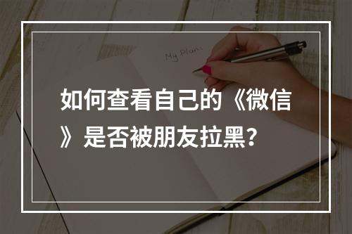 如何查看自己的《微信》是否被朋友拉黑？