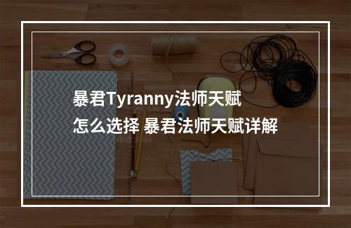 暴君Tyranny法师天赋怎么选择 暴君法师天赋详解