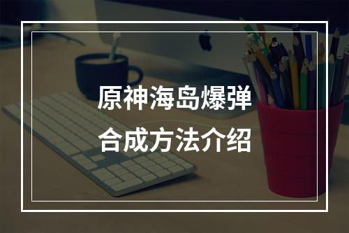 原神海岛爆弹合成方法介绍