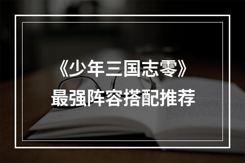 《少年三国志零》最强阵容搭配推荐