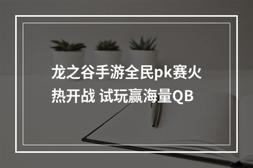 龙之谷手游全民pk赛火热开战 试玩赢海量QB