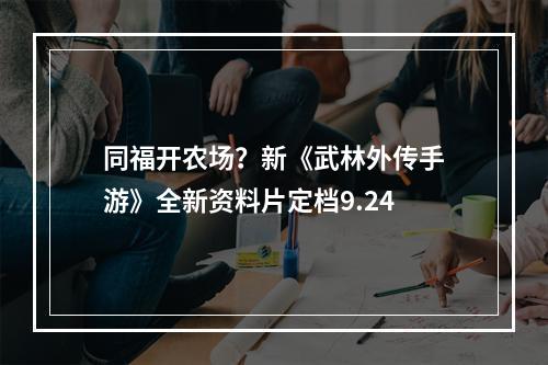 同福开农场？新《武林外传手游》全新资料片定档9.24